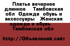 Платье вечернее длинное  - Тамбовская обл. Одежда, обувь и аксессуары » Женская одежда и обувь   . Тамбовская обл.